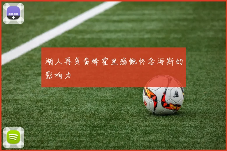 湖人再负黄蜂霍里感慨怀念海斯的影响力
