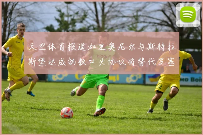 天空体育报道加里奥尼尔与斯特拉斯堡达成执教口头协议将替代罗塞尼尔