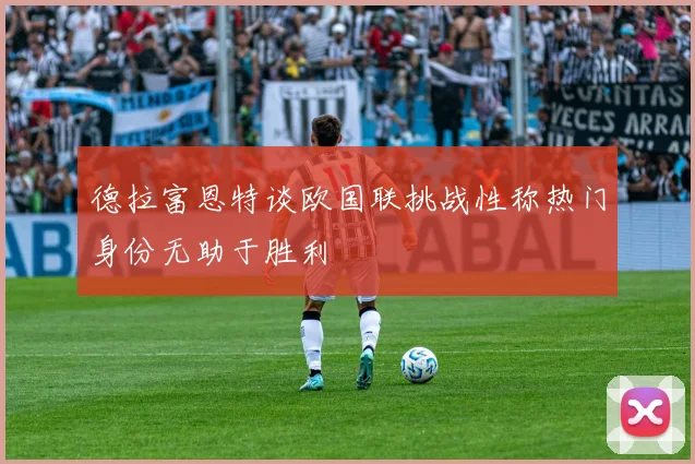 德拉富恩特谈欧国联挑战性称热门身份无助于胜利