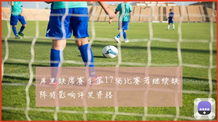 库里缺席赛季第17场比赛若继续缺阵将影响评奖资格