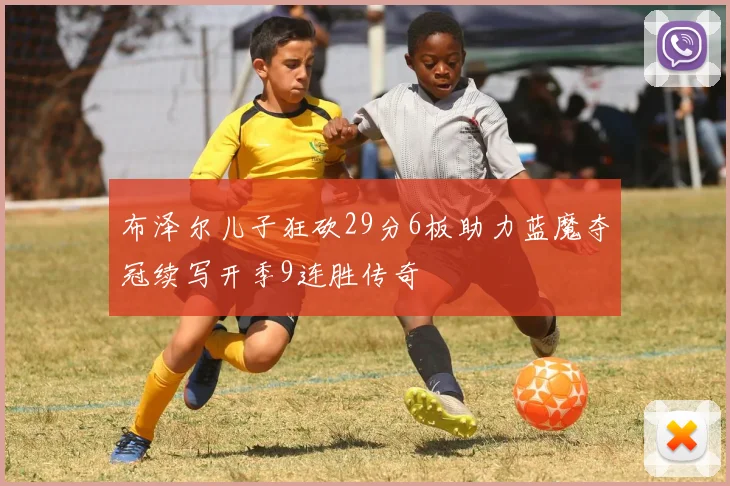 布泽尔儿子狂砍29分6板助力蓝魔夺冠续写开季9连胜传奇