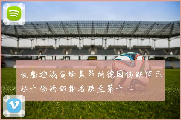 快船迎战黄蜂莱昂纳德因伤缺阵已达十场西部排名跌至第十二